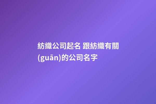 紡織公司起名 跟紡織有關(guān)的公司名字-第1張-公司起名-玄機(jī)派